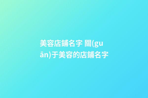 美容店鋪名字 關(guān)于美容的店鋪名字-第1張-店鋪起名-玄機派